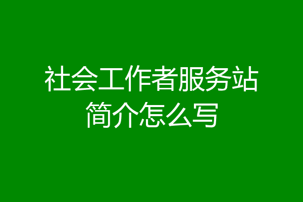 社会工作者服务站简介怎么写