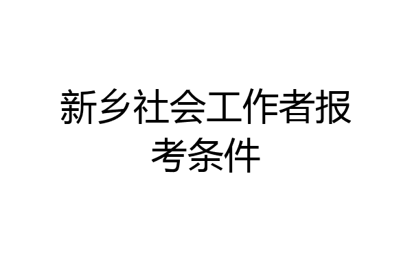 新乡社会工作者报考条件