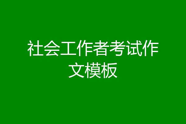 社会工作者考试作文模板