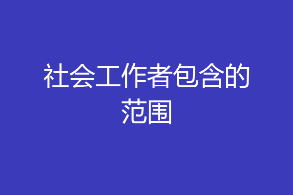 社会工作者包含的范围