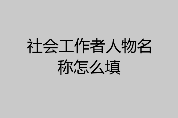 社会工作者人物名称怎么填