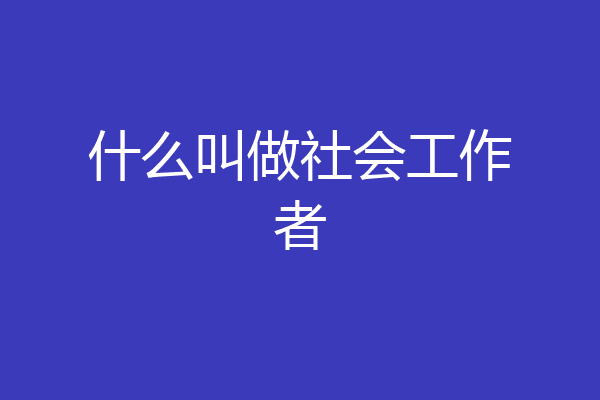 什么叫做社会工作者