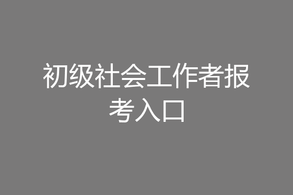 初级社会工作者报考入口