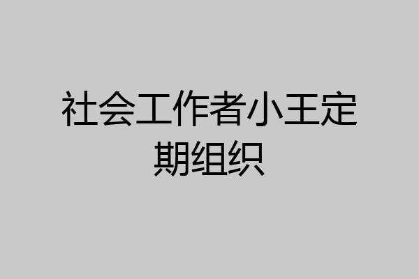 社会工作者小王定期组织