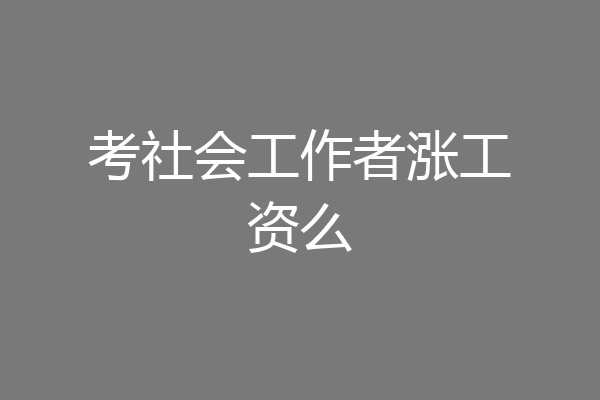 考社会工作者涨工资么