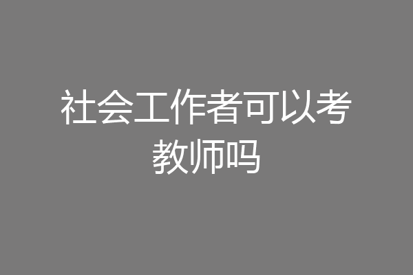 社会工作者可以考教师吗