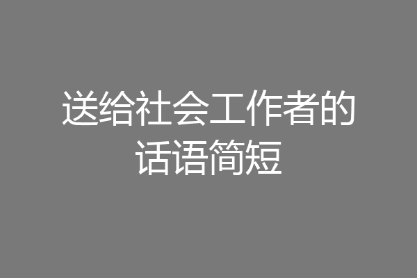 送给社会工作者的话语简短