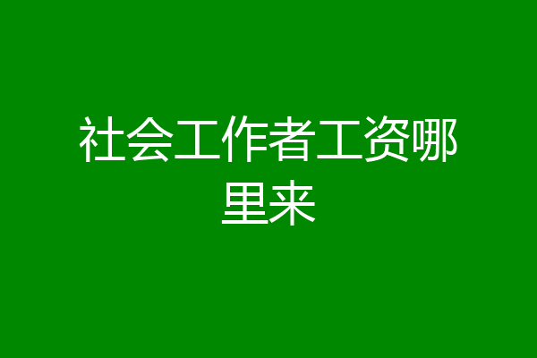 社会工作者工资哪里来