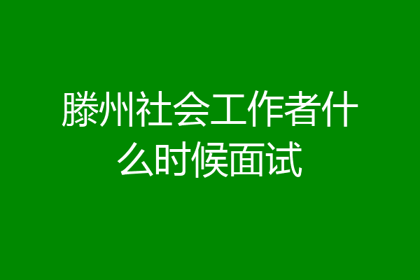 滕州社会工作者什么时候面试