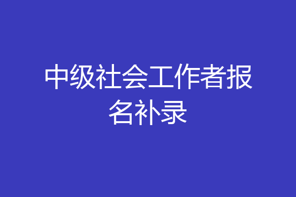 中级社会工作者报名补录