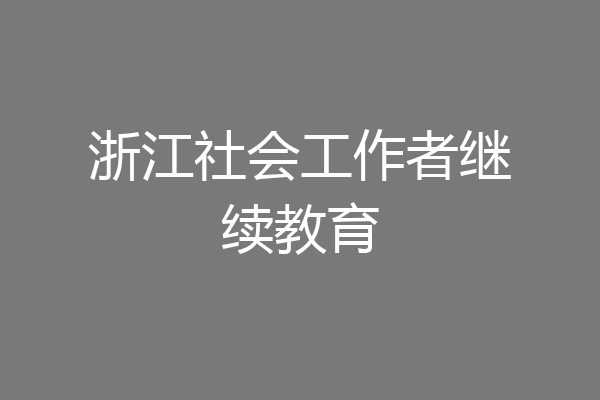 浙江社会工作者继续教育