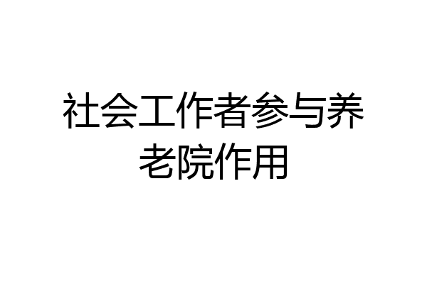 社会工作者参与养老院作用