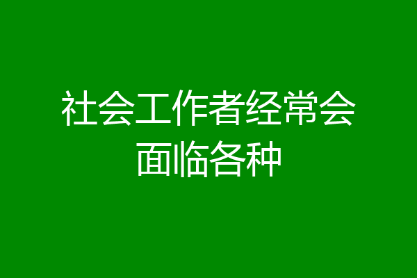 社会工作者经常会面临各种