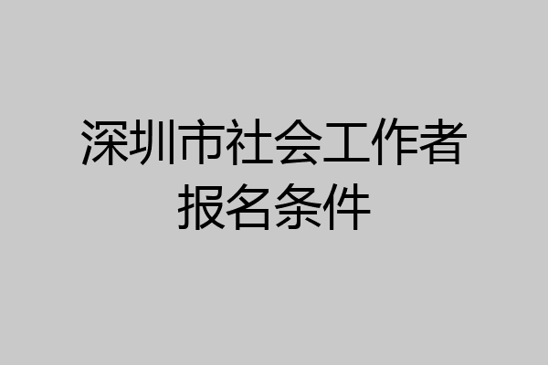 深圳市社会工作者报名条件