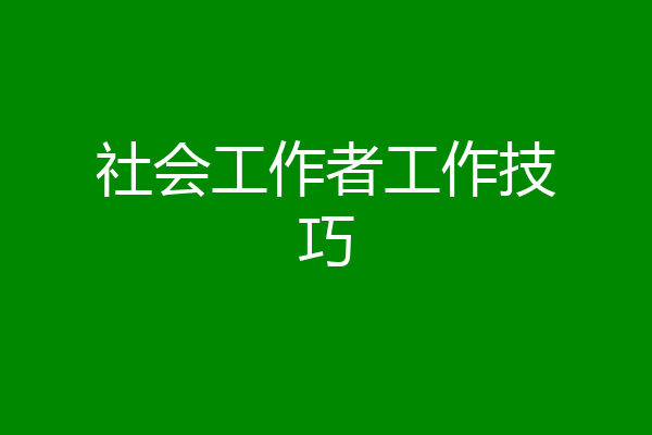社会工作者工作技巧