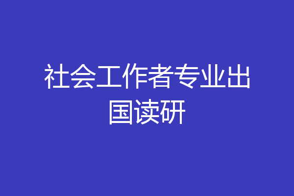 社会工作者专业出国读研