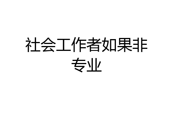 社会工作者如果非专业