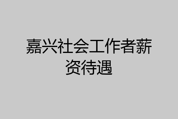 嘉兴社会工作者薪资待遇