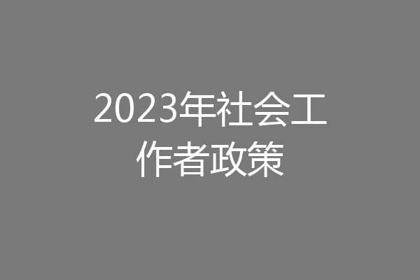 2023年社会工作者政策