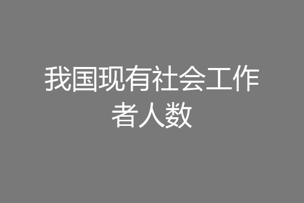 我国现有社会工作者人数
