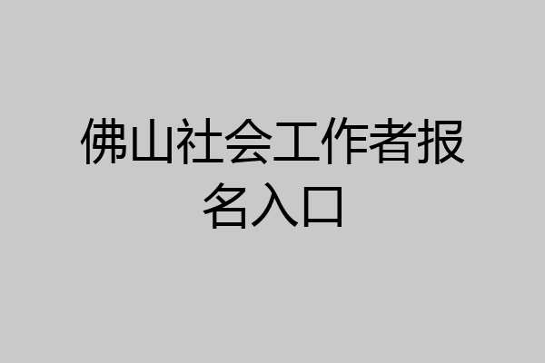 佛山社会工作者报名入口