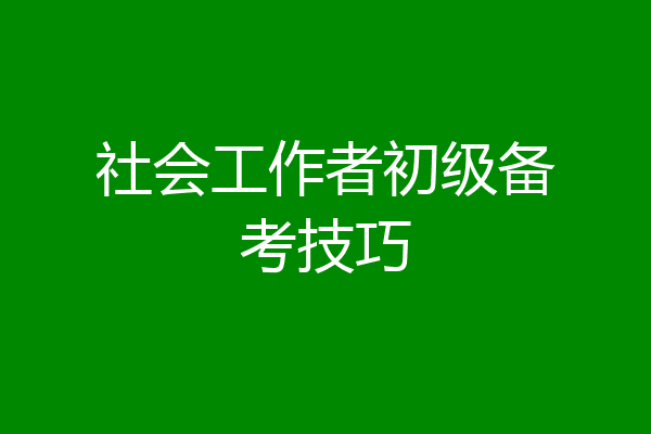 社会工作者初级备考技巧