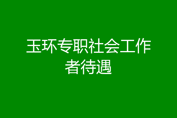 玉环专职社会工作者待遇