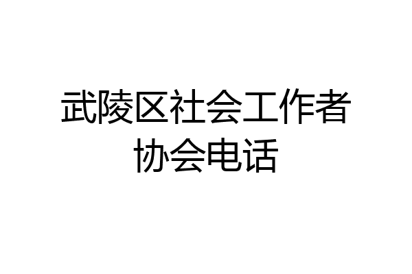武陵区社会工作者协会电话