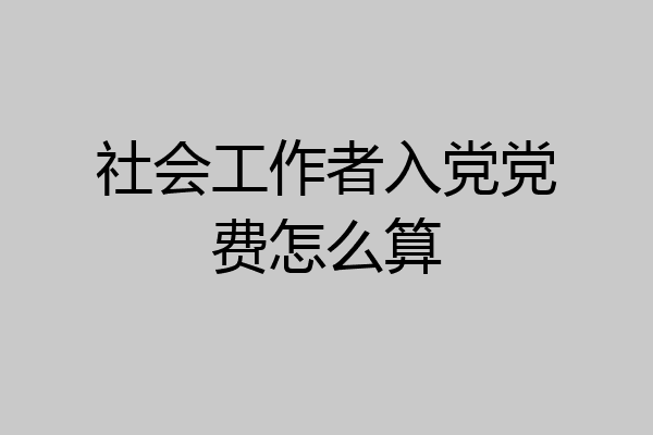 社会工作者入党党费怎么算