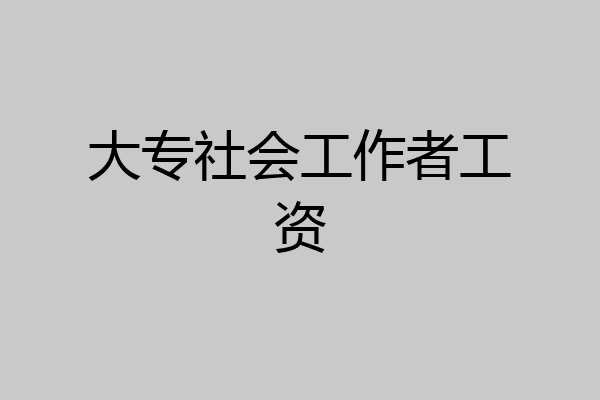 大专社会工作者工资