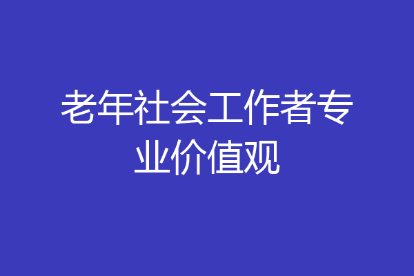 老年社会工作者专业价值观