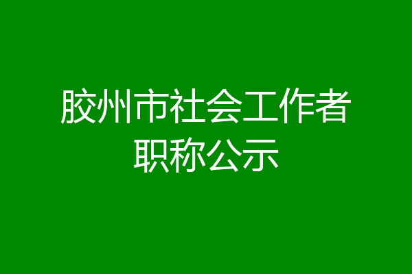 胶州市社会工作者职称公示