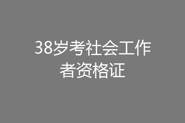 38岁考社会工作者资格证