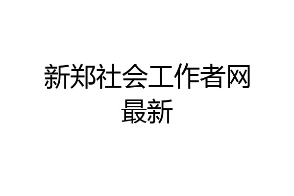 新郑社会工作者网最新