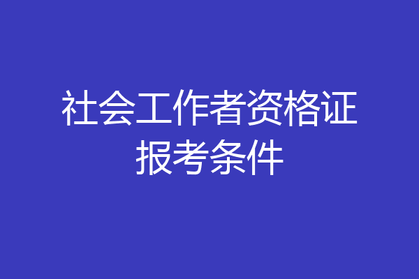社会工作者资格证报考条件