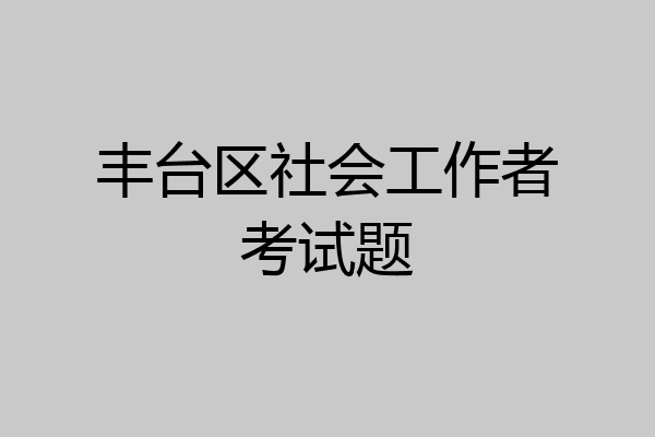 丰台区社会工作者考试题