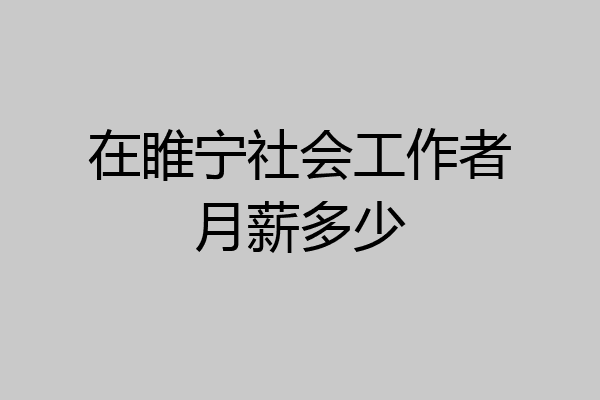 在睢宁社会工作者月薪多少