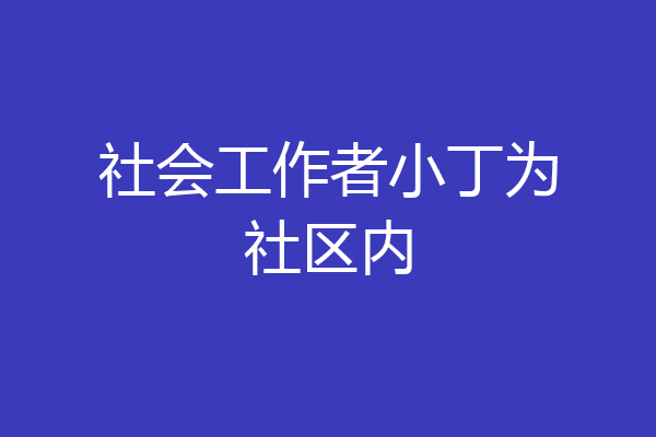 社会工作者小丁为社区内