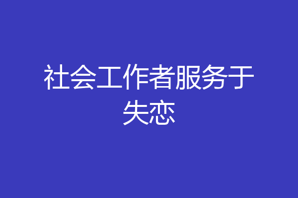 社会工作者服务于失恋