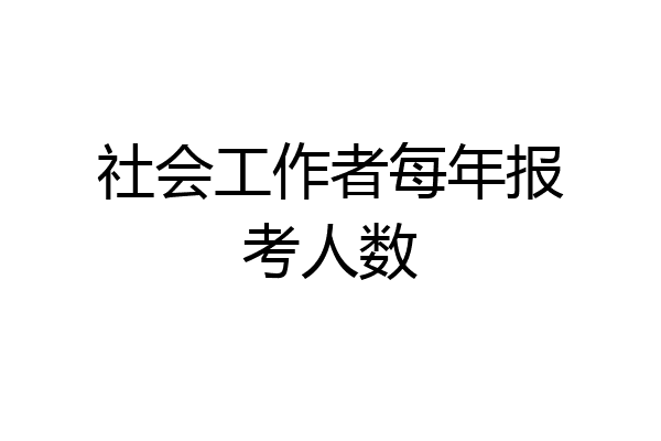 社会工作者每年报考人数
