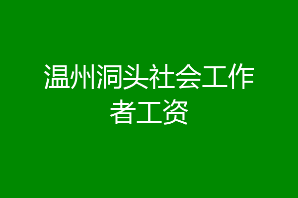 温州洞头社会工作者工资