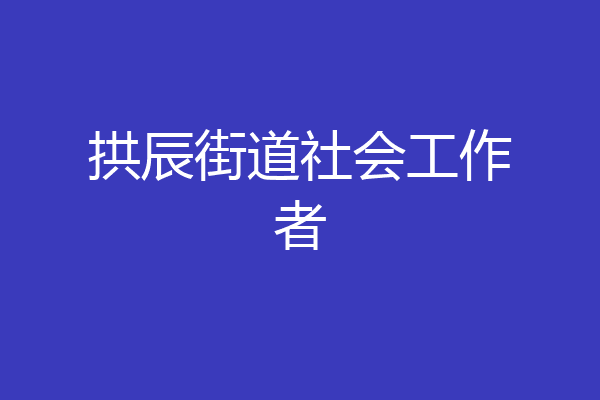 拱辰街道社会工作者