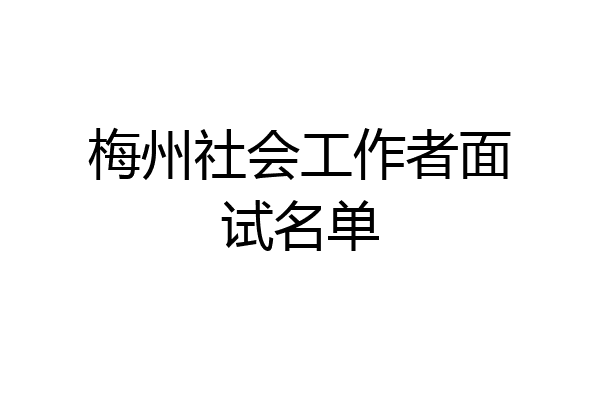 梅州社会工作者面试名单