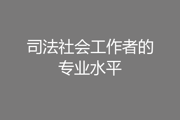司法社会工作者的专业水平