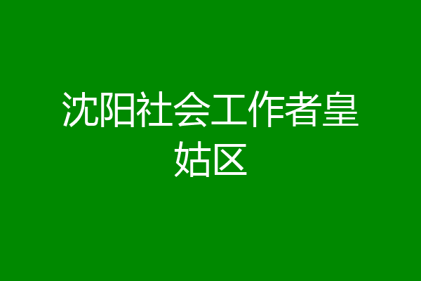 沈阳社会工作者皇姑区
