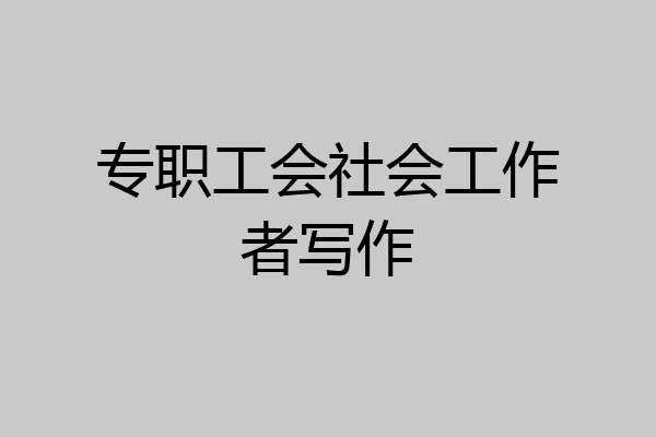 专职工会社会工作者写作