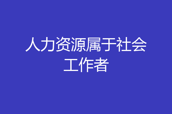 人力资源属于社会工作者