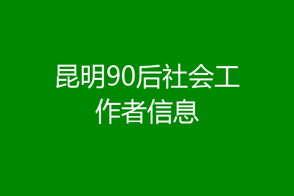 昆明90后社会工作者信息