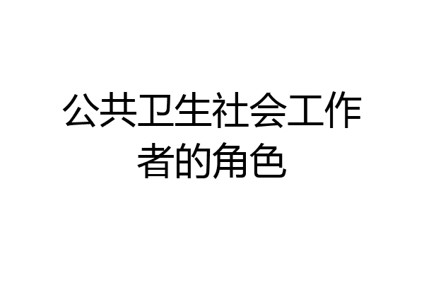 公共卫生社会工作者的角色