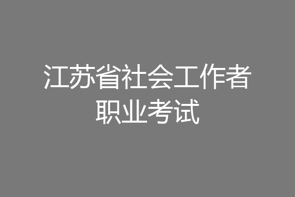 江苏省社会工作者职业考试